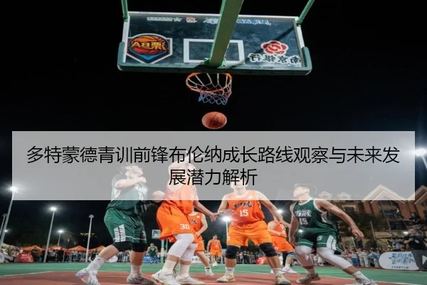 多特蒙德青训前锋布伦纳成长路线观察与未来发展潜力解析