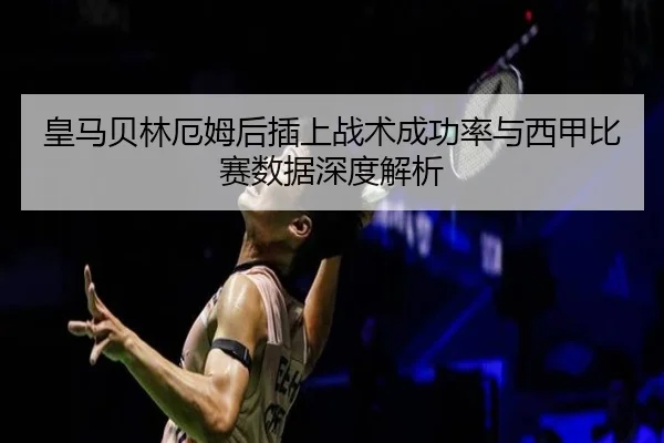 皇马贝林厄姆后插上战术成功率与西甲比赛数据深度解析